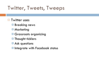 Twitter, Tweets, Tweeps Twitter uses Breaking news Marketing Grassroots organizing Thought ticklers Ask questions Integrate with Facebook status 