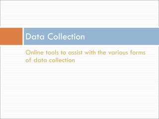 Data Collection Online tools to assist with the various forms of data collection 