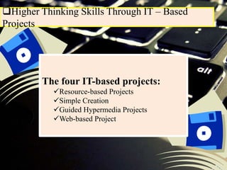 Higher Thinking Skills Through IT – Based
Projects
The four IT-based projects:
Resource-based Projects
Simple Creation
Guided Hypermedia Projects
Web-based Project
 