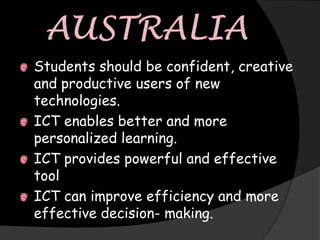Students should be confident, creative
and productive users of new
technologies.
ICT enables better and more
personalized learning.
ICT provides powerful and effective
tool
ICT can improve efficiency and more
effective decision- making.
 