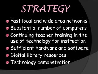 Fast local and wide area networks
Substantial number of computers
Continuing teacher training in the
use of technology for instruction
Sufficient hardware and software
Digital library resources
Technology demonstration
 