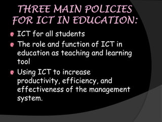 ICT for all students
The role and function of ICT in
education as teaching and learning
tool
Using ICT to increase
productivity, efficiency, and
effectiveness of the management
system.
 