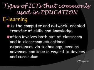 E-learning
   is the computer and network- enabled
  transfer of skills and knowledge.
  often involves both out-of-classroom
  and in-classroom educational
  experiences via technology, even as
  advances continue in regard to devices
  and curriculum.
                                   Wikipedia
 