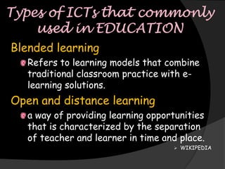 Blended learning
   Refers to learning models that combine
   traditional classroom practice with e-
   learning solutions.
Open and distance learning
   a way of providing learning opportunities
   that is characterized by the separation
   of teacher and learner in time and place.
                                     WIKIPEDIA
 