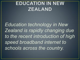 Education technology in New 
Zealand is rapidly changing due 
to the recent introduction of high 
speed broadband internet to 
schools across the country. 
 