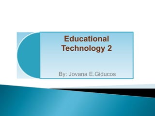 Educational
Technology 2
By: Jovana E.Giducos
 