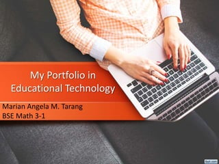 My Portfolio in
Educational Technology
Marian Angela M. Tarang
BSE Math 3-1
 
