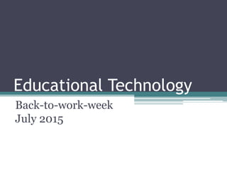 Educational Technology
Back-to-work-week
July 2015
 