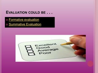 EVALUATION COULD BE . . .
 Formative evaluation
 Summative Evaluation
 