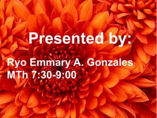 PRESENTED BY
Ryo Emmary A. Gonzales
MTh 7:30-9:00
Melanie Garcia
Mth 2:30-4:00
Novi Mae Garcia
TFri 7:30-9:00
Ricardo A. Galang
Tfri 2:30-4:00
Presented by:
Ryo Emmary A. Gonzales
MTh 7:30-9:00
 