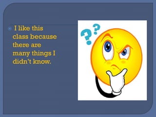  I like this
class because
there are
many things I
didn’t know.
 