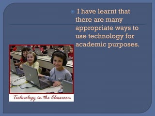  I have learnt that
there are many
appropriate ways to
use technology for
academic purposes.
 