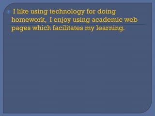  I like using technology for doing
homework, I enjoy using academic web
pages which facilitates my learning.
 