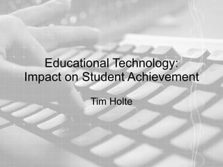Educational Technology: Impact on Student Achievement Tim Holte 