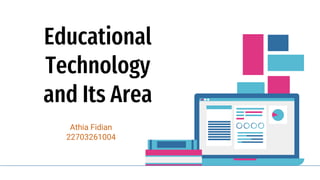Educational
Technology
and Its Area
Athia Fidian
22703261004
 