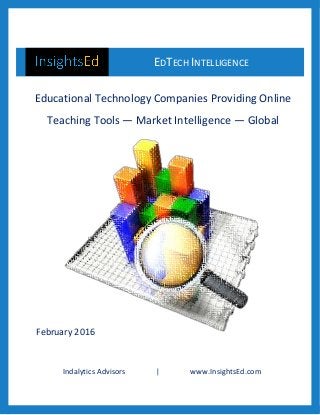 Indalytics Advisors | www.InsightsEd.com
EDTECH INTELLIGENCE
&
Educational Technology Companies Providing Online
Teaching Tools — Market Intelligence — Global
February 2016
 
