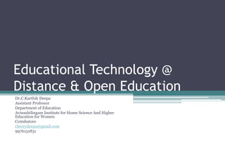 Educational Technology @
Distance & Open Education
Dr.C.Karthik Deepa
Assistant Professor
Department of Education
Avinashilingam Institute for Home Science And Higher
Education for Women
Coimbatore
cherrydeepa@gmail.com
9976131831
 