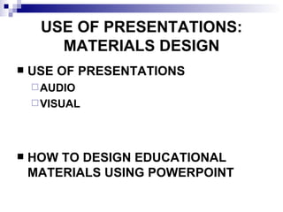 USE OF PRESENTATIONS: MATERIALS DESIGN USE OF PRESENTATIONS AUDIO VISUAL HOW TO DESIGN EDUCATIONAL MATERIALS USING POWERPOINT 