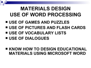 MATERIALS DESIGN USE OF WORD PROCESSING USE OF GAMES AND PUZZLES USE OF PICTURES AND FLASH CARDS  USE OF VOCABULARY LISTS USE OF DIALOGUES KNOW HOW TO DESIGN EDUCATIONAL MATERIALS USING MICROSOFT WORD 