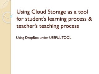 Using Cloud Storage as a tool
for student’s learning process &
teacher’s teaching process
Using DropBox under USEFULTOOL
 