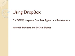 Using DropBox
For DEMO purposes DropBox Sign-up and Environment
Internet Browsers and Search Engines
 