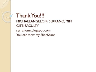 ThankYou!!!
MICHAELANGELO R. SERRANO, MIM
CITE, FACULTY
serranomr.blogspot.com
You can view my SlideShare
 