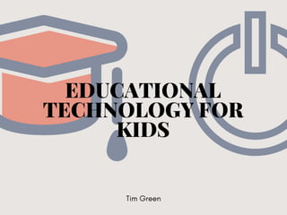 EDUCATIONAL
TECHNOLOGY FOR
KIDS
Tim Green
 