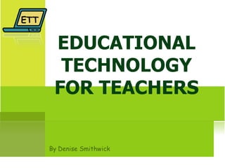 EDUCATIONAL TECHNOLOGY FOR TEACHERS ETT 