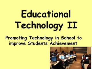 Educational
Technology II
Promoting Technology in School to
improve Students Achievement

 