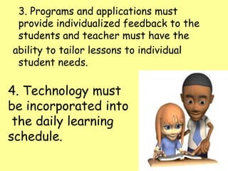 3. Programs and applications must
provide individualized feedback to the
students and teacher must have the
ability to tai...