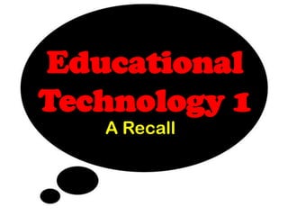 Educational
Technology 1
   A Recall
 