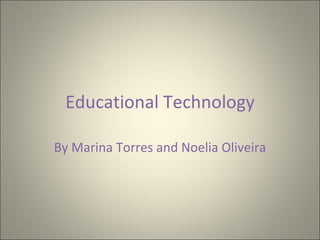 Educational Technology By Marina Torres and Noelia Oliveira 