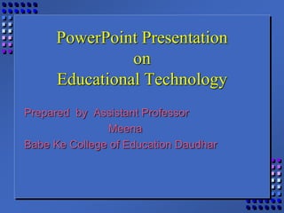 PowerPoint Presentation
on
Educational Technology
Prepared by Assistant Professor
Meena
Babe Ke College of Education Daudhar
 