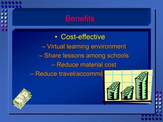 • Cost-effective
– Virtual learning environment
– Share lessons among schools
– Reduce material cost
– Reduce travel/accommodation costs
Benefits
 