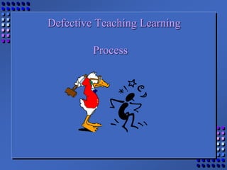 Defective Teaching Learning
Process
 