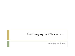 Setting up a Classroom
Heather Harkless

 