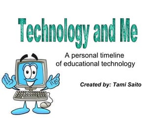 A personal timeline
of educational technology

       Created by: Tami Saito
 