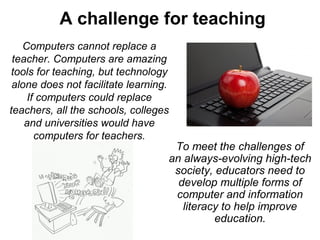 A challenge for teaching
   Computers cannot replace a
 teacher. Computers are amazing
tools for teaching, but technology
...
