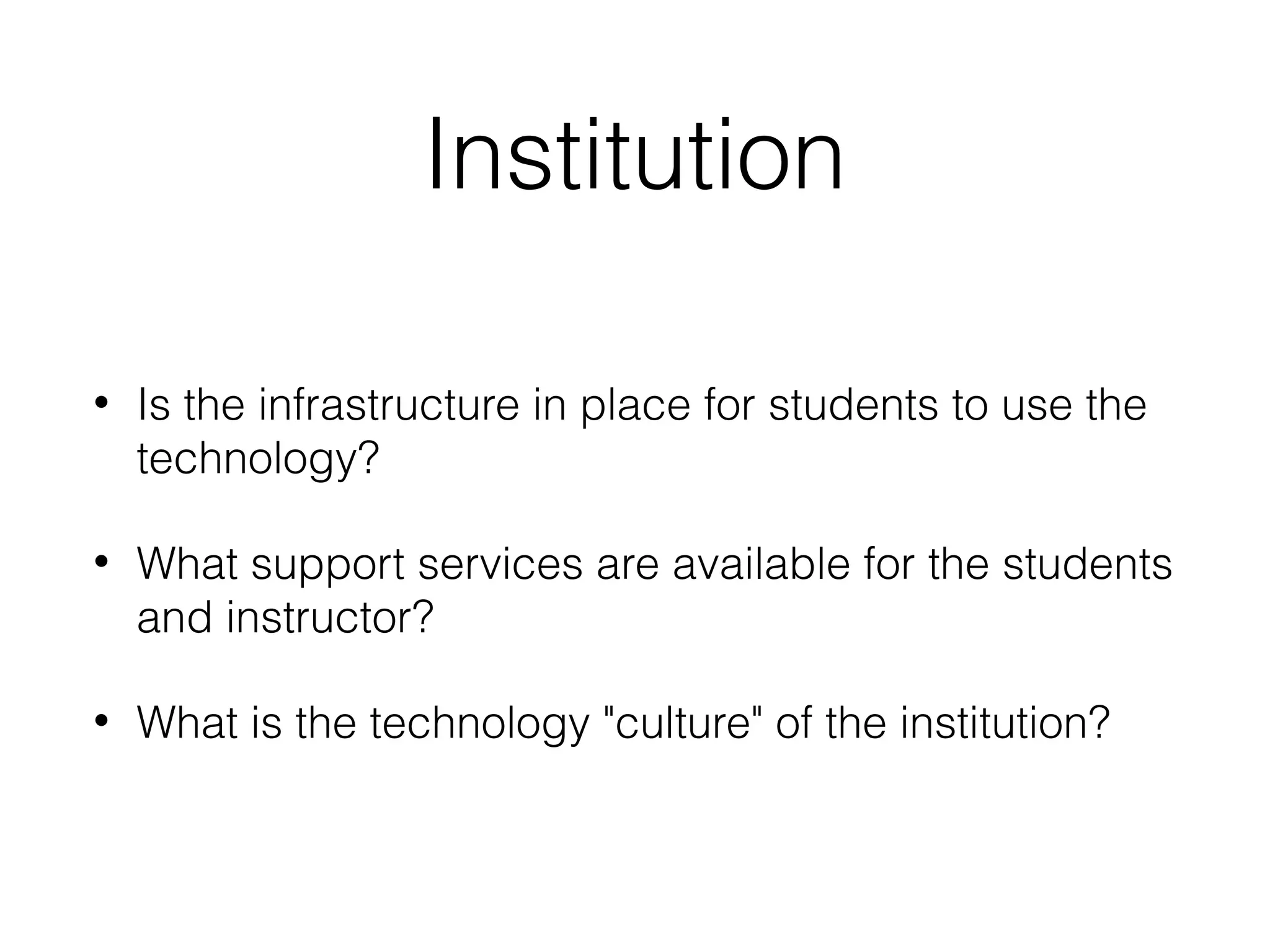 Institution
•

Is the infrastructure in place for students to use the
technology?

•

What support services are available for the students
and instructor?

•

What is the technology "culture" of the institution?

 