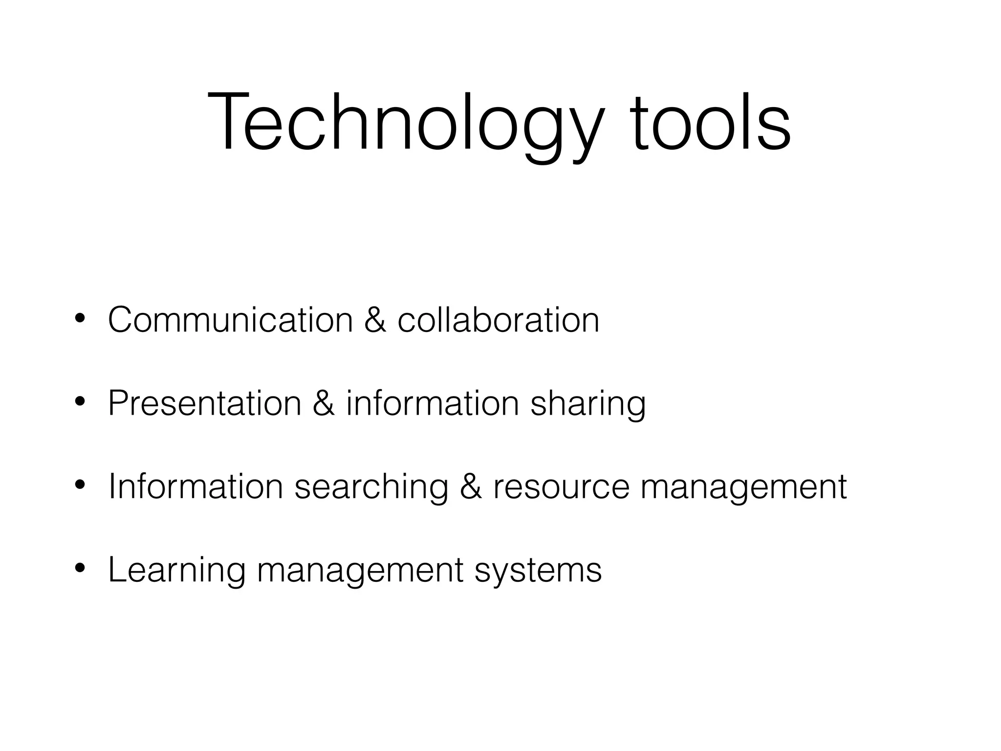 Technology tools
•

Communication & collaboration

•

Presentation & information sharing

•

Information searching & resource management

•

Learning management systems

 