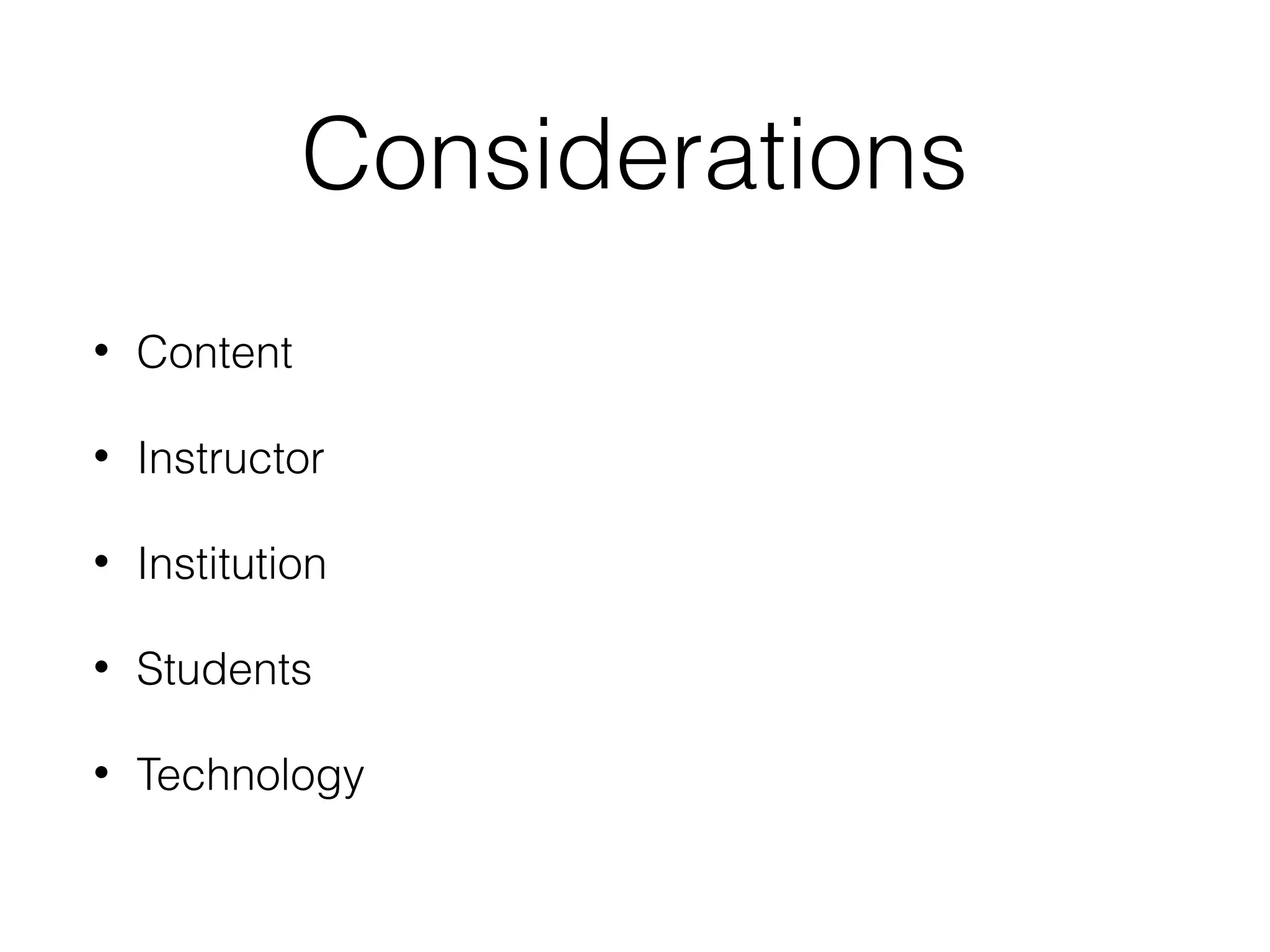Considerations
•

Content

•

Instructor

•

Institution

•

Students

•

Technology

 