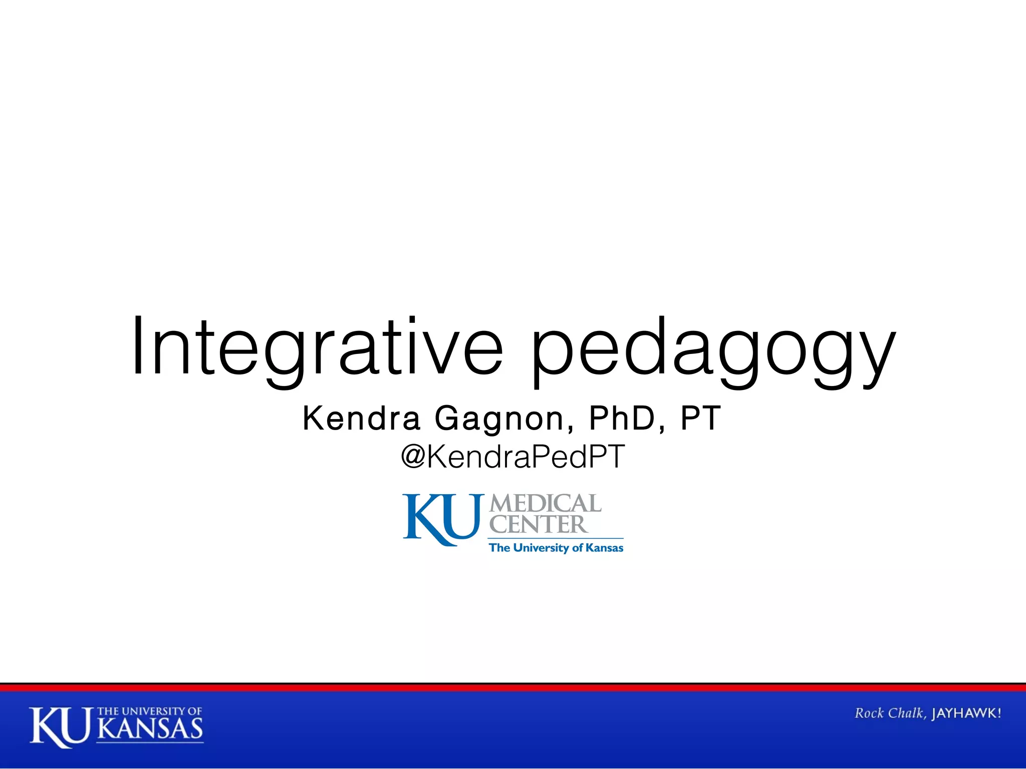 Integrative pedagogy
Kendra Gagnon, PhD, PT
@KendraPedPT

 