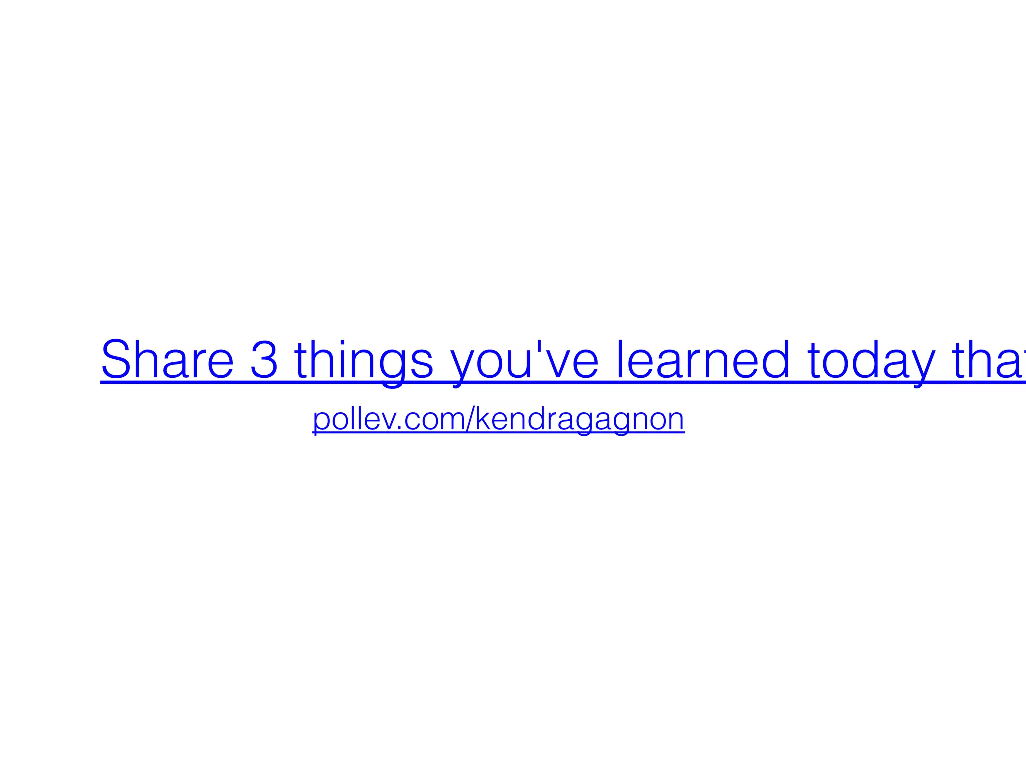Share 3 things you've learned today that
pollev.com/kendragagnon

 