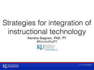 Strategies for integration of
instructional technology
Kendra Gagnon, PhD, PT
@KendraPedPT

 