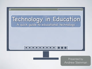 Technology in Education
 A quick guide to educational technology




                                   Presented by
                                Andrew Steinman
 