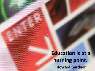 Education is at a turning point. -Howard Gardner 
