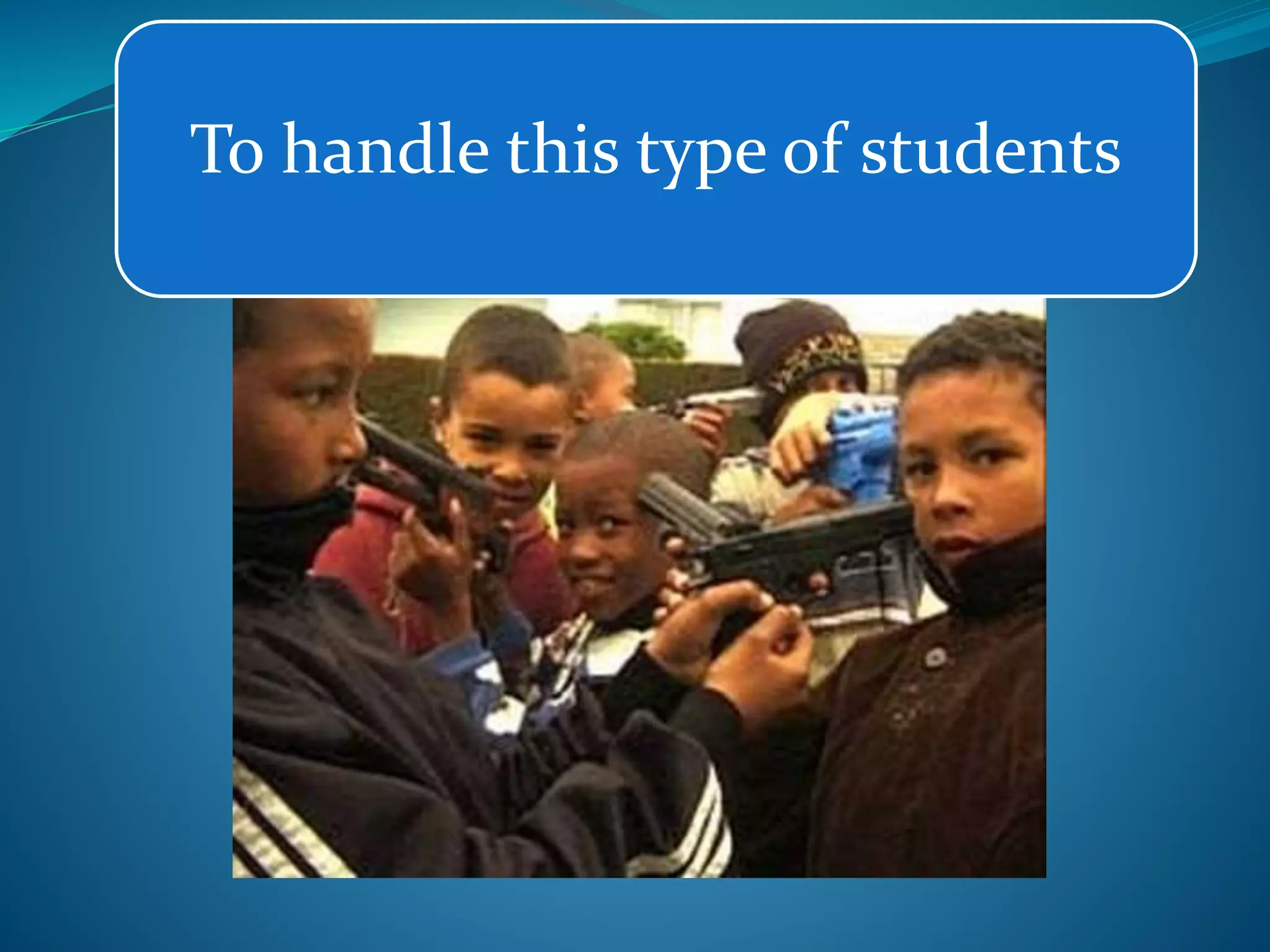 To handle this type of students
 