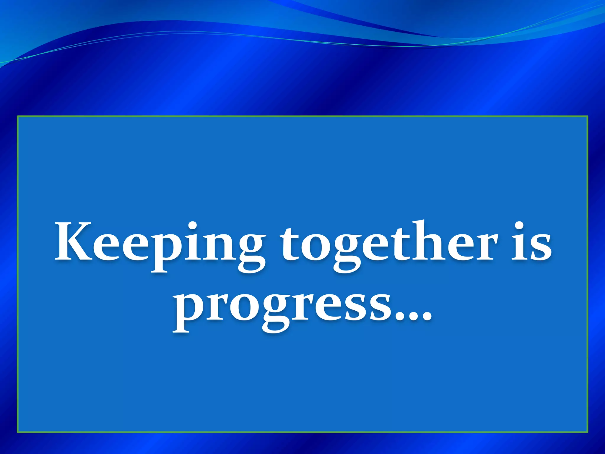 Keeping together is
progress…
 