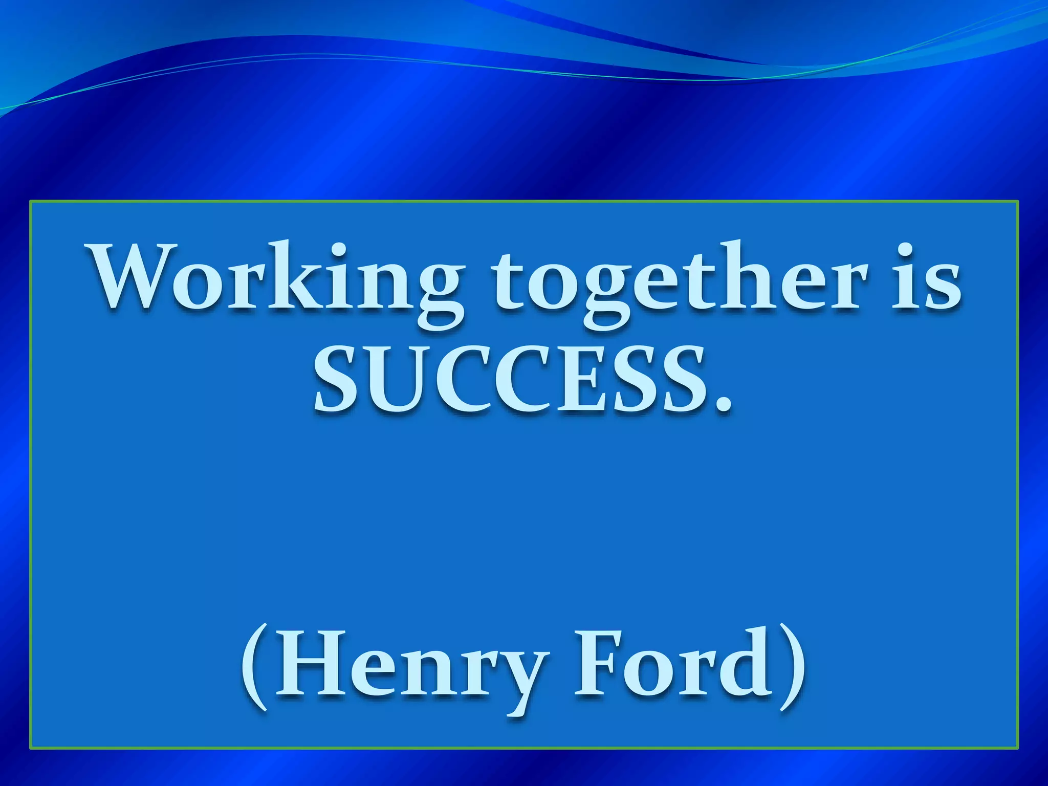 Working together is
SUCCESS.
(Henry Ford)
 