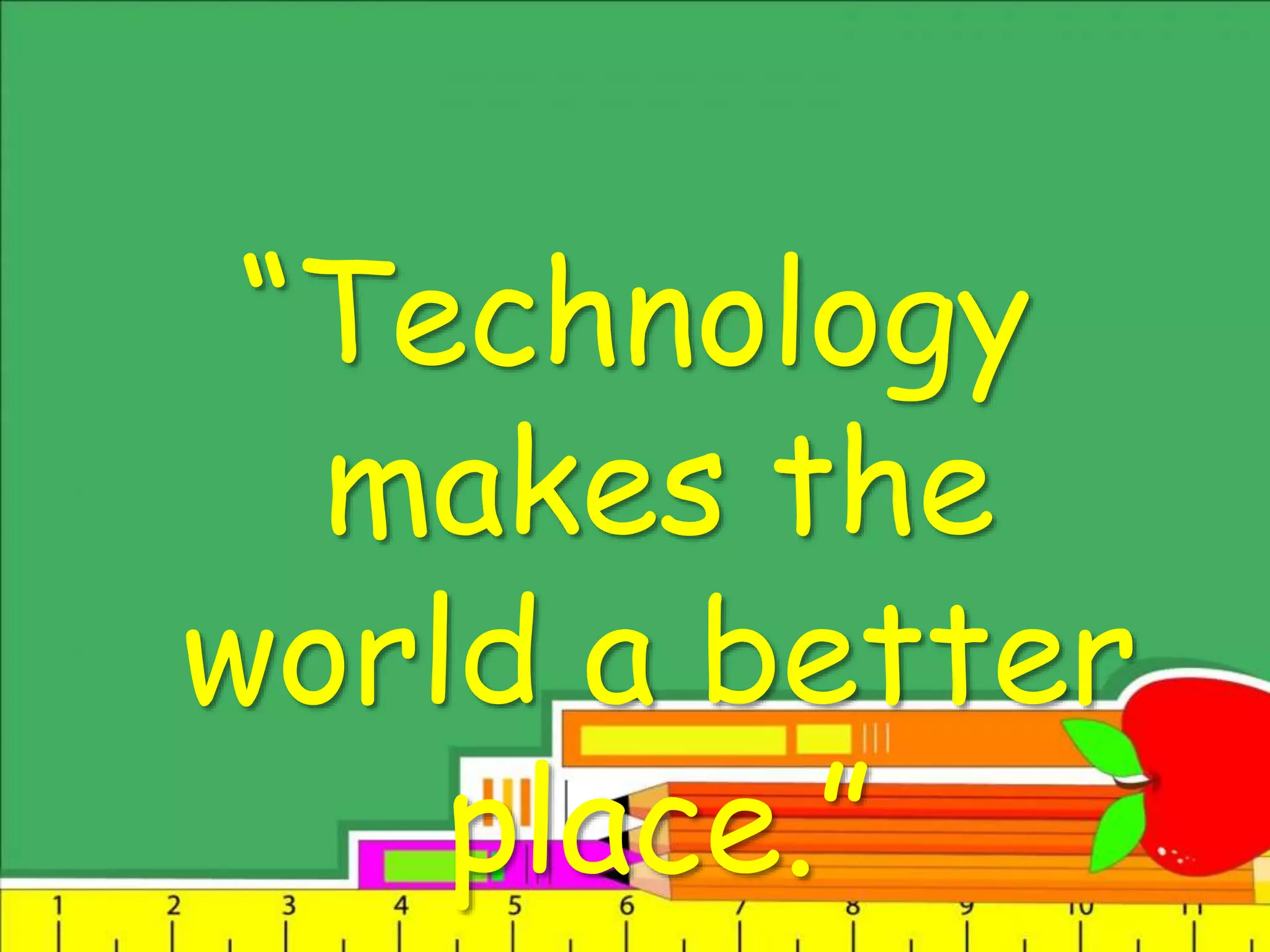 “Technology
makes the
world a better
place.”
 